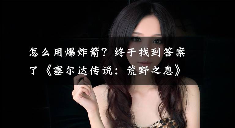 怎么用爆炸箭？终于找到答案了《塞尔达传说：荒野之息》雷之神兽乌尔扎波流程攻略解析文章配图