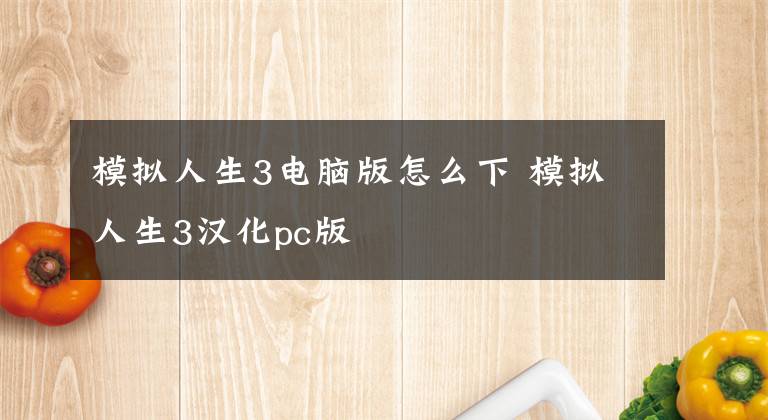 模拟人生3电脑版怎么下 模拟人生3汉化pc版