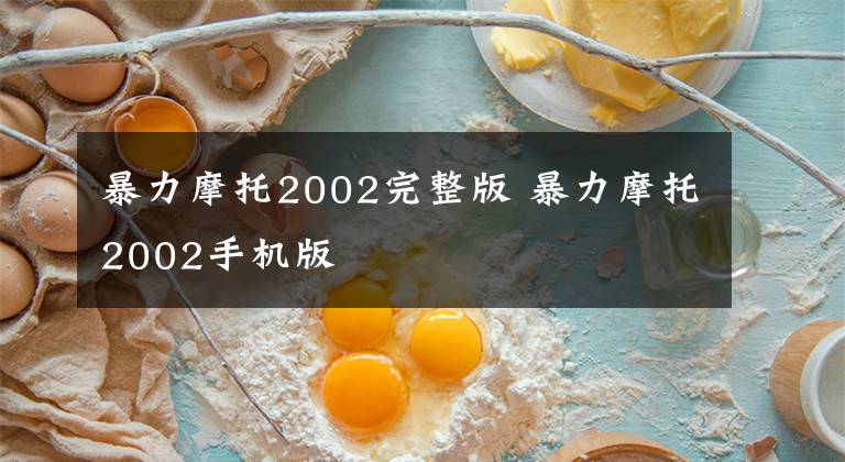 暴力摩托2002完整版 暴力摩托2002手机版文章配图