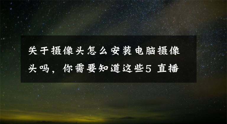 关于摄像头怎么安装电脑摄像头吗，你需要知道这些5 直播摄像头与电脑的连接｜专业虚拟直播间搭建