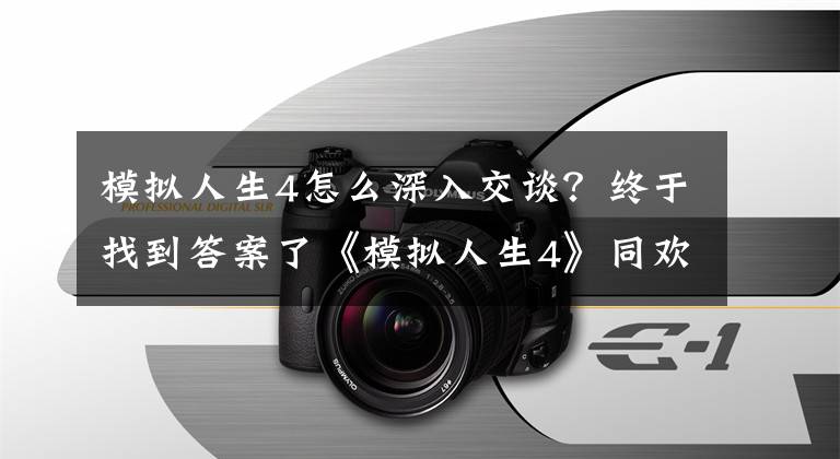 模拟人生4怎么深入交谈？终于找到答案了《模拟人生4》同欢共乐试玩心得感受 技巧指南文章配图