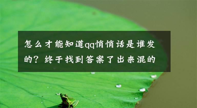 怎么才能知道qq悄悄话是谁发的？终于找到答案了出来混的总是要还的，QQ将推出悄悄话‘’查看器‘’文章配图