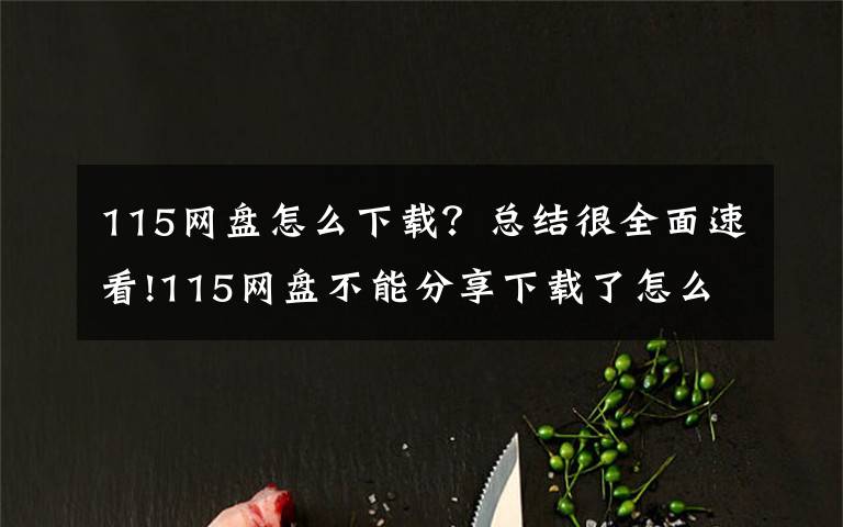 115网盘怎么下载？总结很全面速看!115网盘不能分享下载了怎么办？