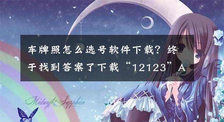 车牌照怎么选号软件下载？终于找到答案了下载“12123”APP 手机可选车牌号