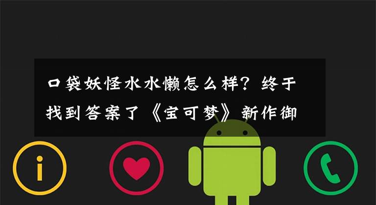 口袋妖怪水水懒怎么样？终于找到答案了《宝可梦》新作御三家曝光！你更喜欢哪一世代的御三家？文章配图