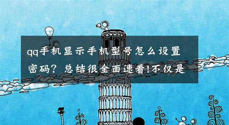 qq手机显示手机型号怎么设置密码？总结很全面速看!不仅是iPhone，现在安卓机也支持QQ显示手机型号，但却要收费？文章配图
