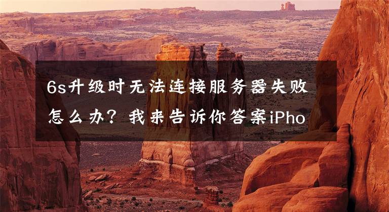 6s升级时无法连接服务器失败怎么办？我来告诉你答案iPhone有连接网络，仍然显示链接不上服务器文章配图
