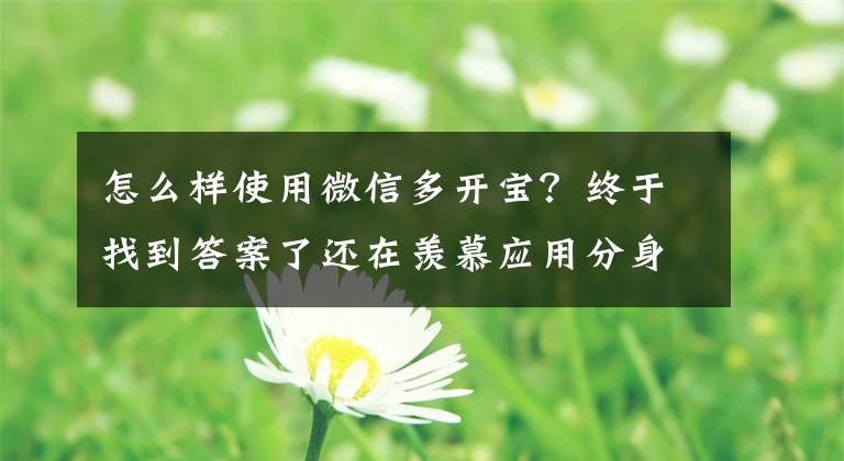怎么样使用微信多开宝？终于找到答案了还在羡慕应用分身？小辣椒都能开八个微信了！文章配图