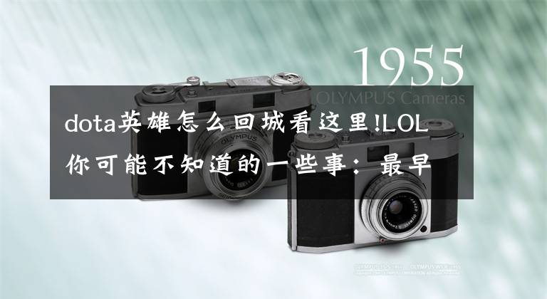 dota英雄怎么回城看这里!LOL你可能不知道的一些事：最早英雄是无法直接回城的！文章配图