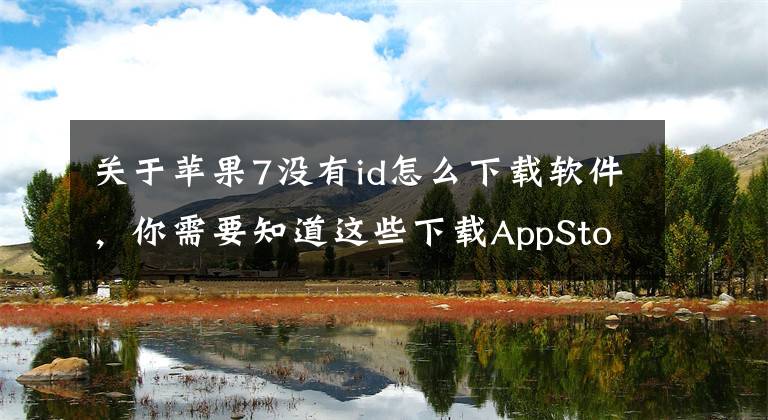 关于苹果7没有id怎么下载软件，你需要知道这些下载AppStore里的应用无需Apple ID！这样做文章配图