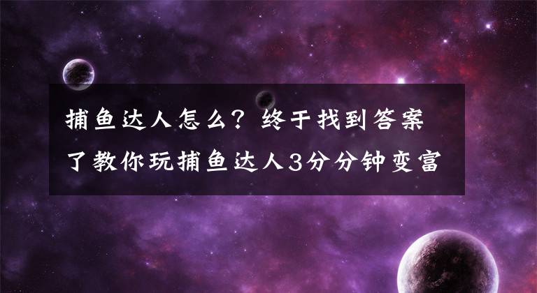 捕鱼达人怎么？终于找到答案了教你玩捕鱼达人3分分钟变富豪的打法