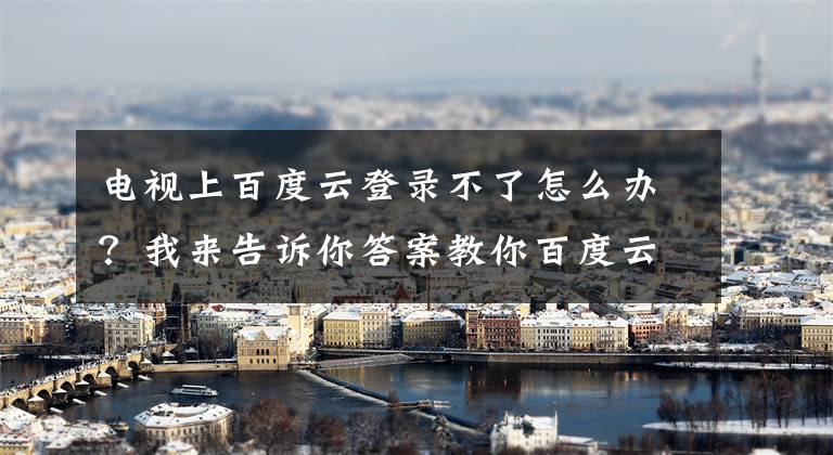 电视上百度云登录不了怎么办？我来告诉你答案教你百度云网盘的资源怎么在电视上看！文章配图