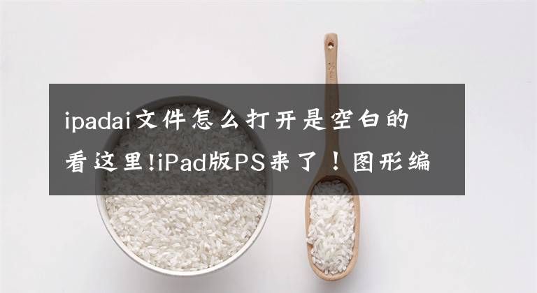 ipadai文件怎么打开是空白的看这里!iPad版PS来了！图形编辑进入触摸屏时代 Adobe明年再推iPad版Illustrator