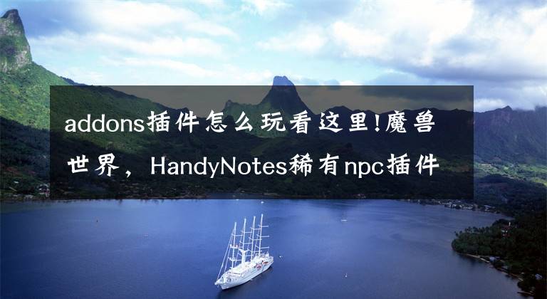 addons插件怎么玩看这里!魔兽世界，HandyNotes稀有npc插件 子模块整理与注释