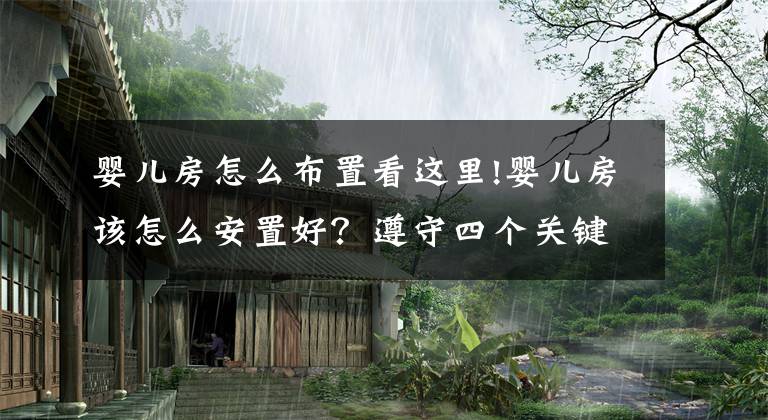 婴儿房怎么布置看这里!婴儿房该怎么安置好？遵守四个关键准则，让孩子健康成长每一天文章配图