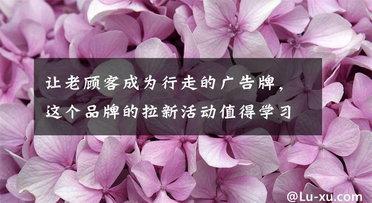 让老顾客成为行走的广告牌，这个品牌的拉新活动值得学习文章配图