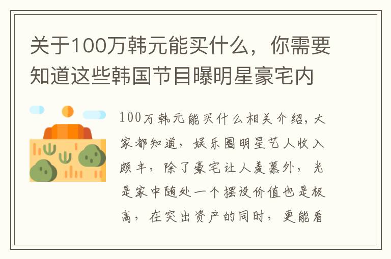 关于100万韩元能买什么，你需要知道这些韩国节目曝明星豪宅内景，成龙家奢华摆设值22亿，权志龙名画吸睛