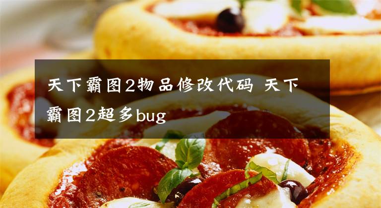 天下霸图2物品修改代码 天下霸图2超多bug