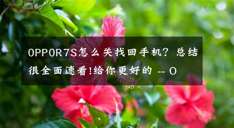 0PP0R7S怎么关找回手机？总结很全面速看!给你更好的 -- OPPO R7s用机体验