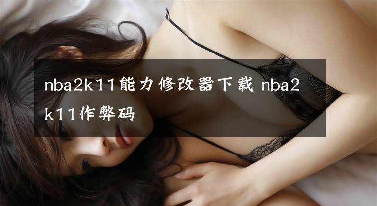 nba2k11能力修改器下载 nba2k11作弊码