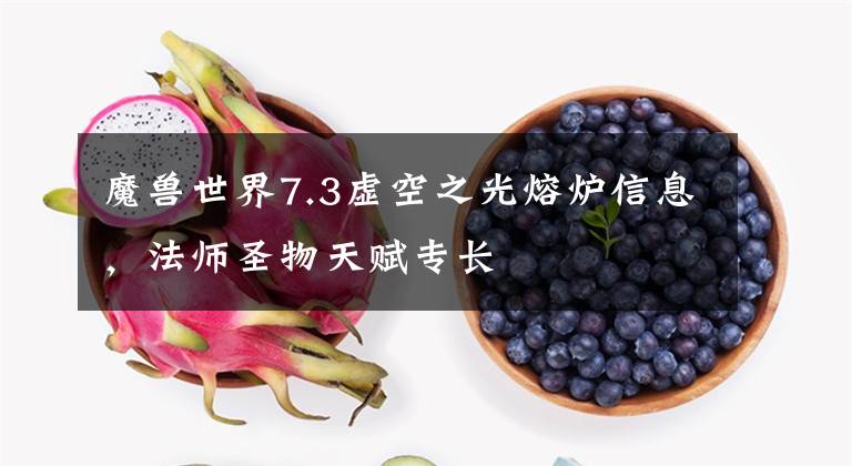 魔兽世界7.3虚空之光熔炉信息，法师圣物天赋专长文章配图