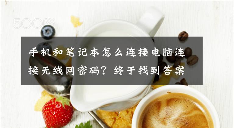 手机和笔记本怎么连接电脑连接无线网密码？终于找到答案了超实用简单的台式电脑连接手机热点和无线WiFi网络教程文章配图