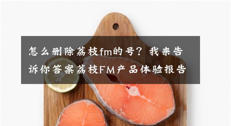 怎么删除荔枝fm的号？我来告诉你答案荔枝FM产品体验报告文章配图