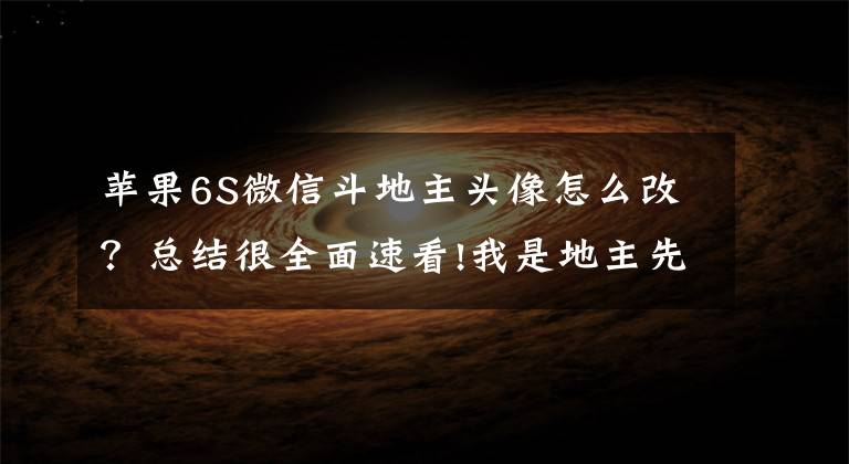 苹果6S微信斗地主头像怎么改？总结很全面速看!我是地主先出4微信朋友圈斗地主游戏刷屏