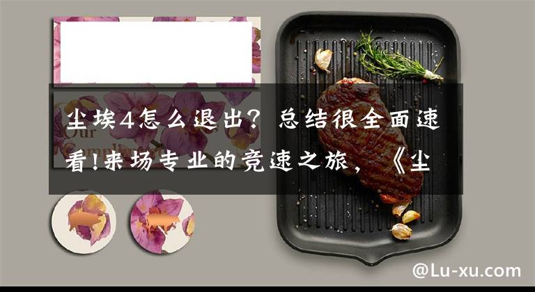 尘埃4怎么退出？总结很全面速看!来场专业的竞速之旅，《尘埃4》硬件性能评测文章配图