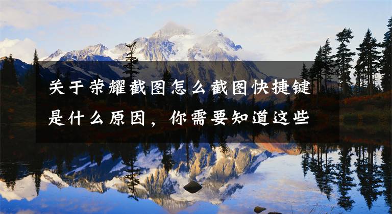 关于荣耀截图怎么截图快捷键是什么原因，你需要知道这些华为手机截屏方法汇总，你学会了吗？文章配图