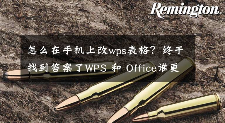 怎么在手机上改wps表格？终于找到答案了WPS 和 Office谁更适合手机办公？这些免费功能必须给力文章配图
