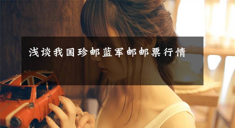 浅谈我国珍邮蓝军邮邮票行情文章配图