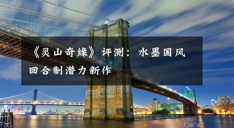 《灵山奇缘》评测：水墨国风回合制潜力新作文章配图