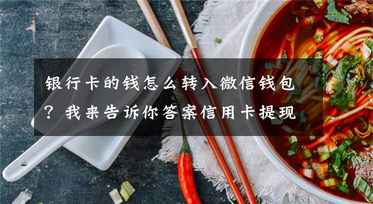 银行卡的钱怎么转入微信钱包？我来告诉你答案信用卡提现到微信的两种方法，手续费高尽量别用文章配图