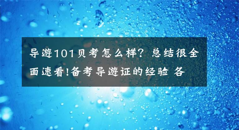 导游101贝考怎么样？总结很全面速看!备考导游证的经验 各位红薯宝宝们