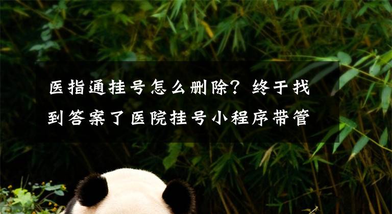 医指通挂号怎么删除？终于找到答案了医院挂号小程序带管理系统文章配图