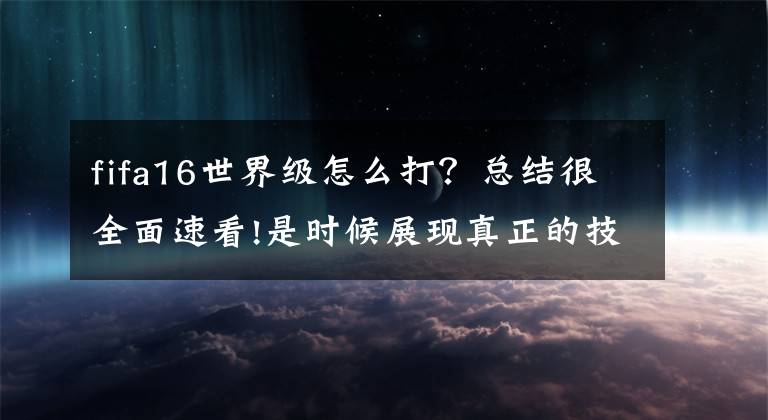 fifa16世界级怎么打？总结很全面速看!是时候展现真正的技术了 一个伪球迷的港版PS4《FIFA 16》体验