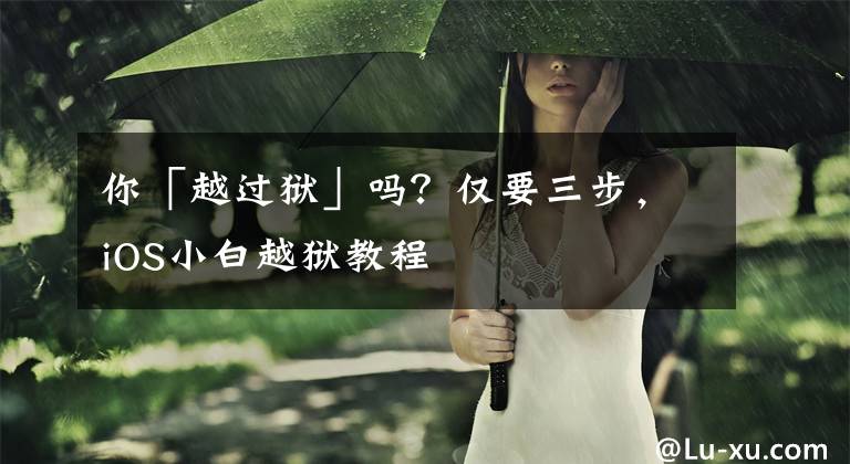 你「越过狱」吗？仅要三步，iOS小白越狱教程文章配图