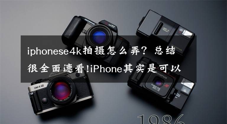 iphonese4k拍摄怎么弄？总结很全面速看!iPhone其实是可以拍摄4K视频的，一招教你秒拍4K视频