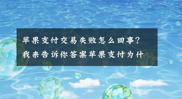 苹果支付交易失败怎么回事？我来告诉你答案苹果支付为什么失败？史上最贵iPhone救得了它吗？