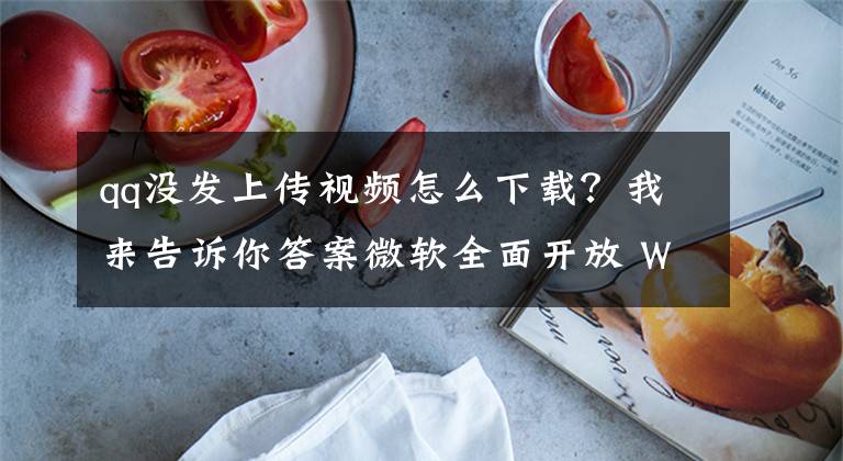 qq没发上传视频怎么下载？我来告诉你答案微软全面开放 Win32 应用上架，腾讯 QQ 桌面打包版改为 exe 直装文章配图