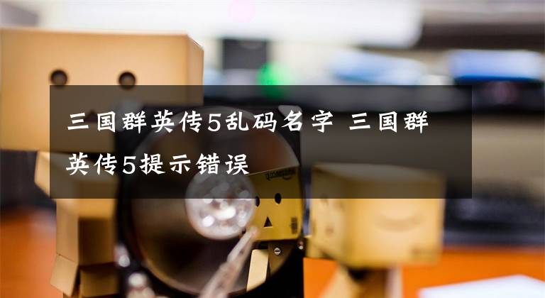 三国群英传5乱码名字 三国群英传5提示错误