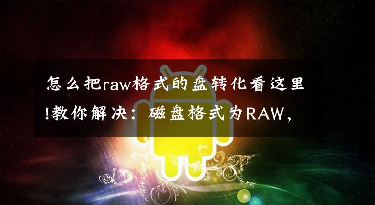 怎么把raw格式的盘转化看这里!教你解决：磁盘格式为RAW，写回DBR，快速恢复正常！文章配图