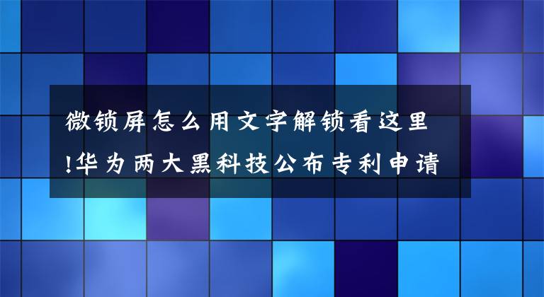 微锁屏怎么用文字解锁看这里!华为两大黑科技公布专利申请：可解读微表情防止被胁迫、可“用嘴”解锁手机