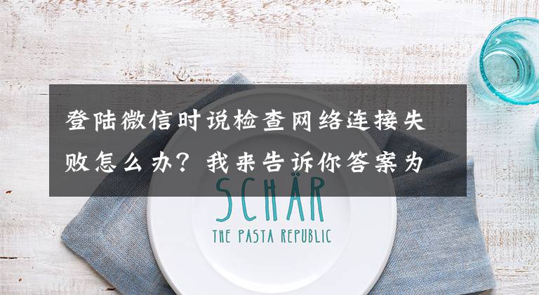 登陆微信时说检查网络连接失败怎么办？我来告诉你答案为什么手机WiFi是满的，微信显示没有连接上？文章配图