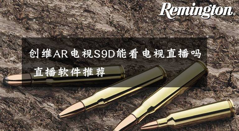 创维AR电视S9D能看电视直播吗 直播软件推荐文章配图