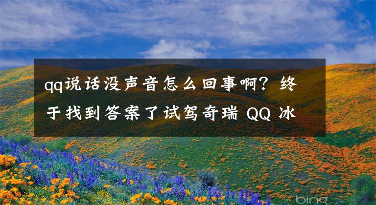 qq说话没声音怎么回事啊？终于找到答案了试驾奇瑞 QQ 冰淇淋：只要 4.39 万，但也只值 4.39 万文章配图