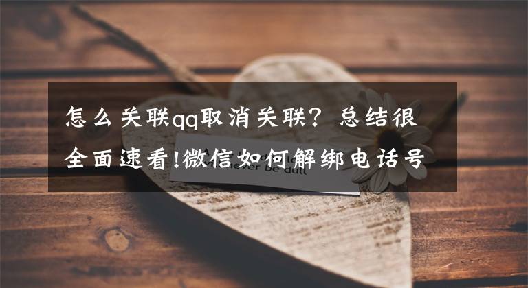 怎么关联qq取消关联？总结很全面速看!微信如何解绑电话号码？