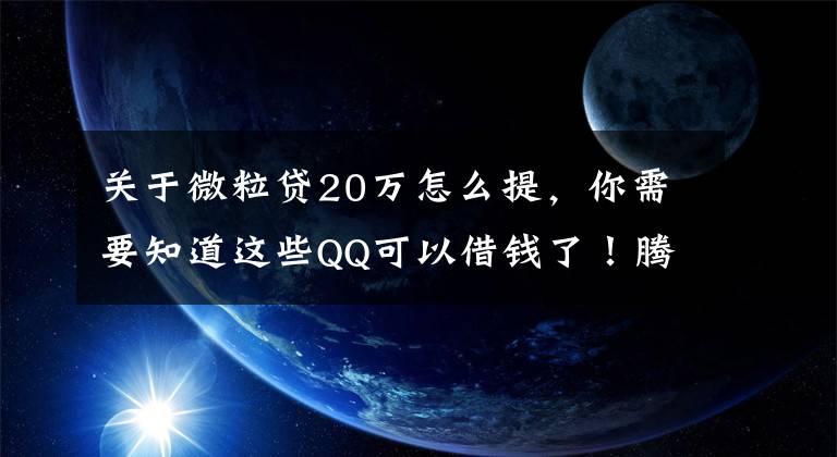 关于微粒贷20万怎么提，你需要知道这些QQ可以借钱了！腾讯“微粒贷”低调上线