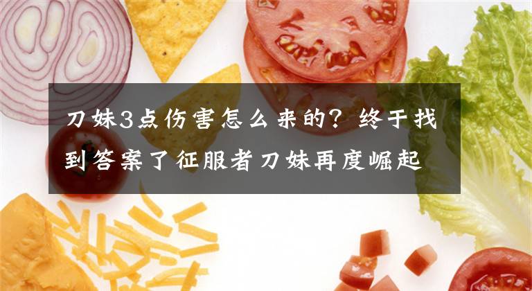 刀妹3点伤害怎么来的？终于找到答案了征服者刀妹再度崛起 新版本五大强势套路文章配图